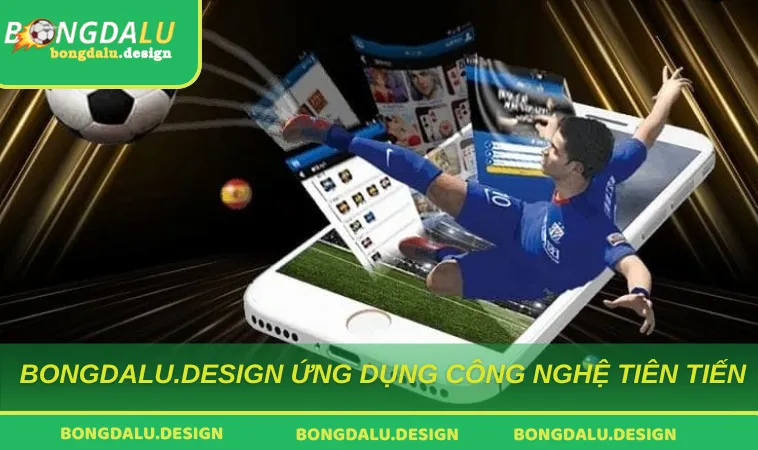 Bongdalu.design ứng dụng công nghệ tiên tiến